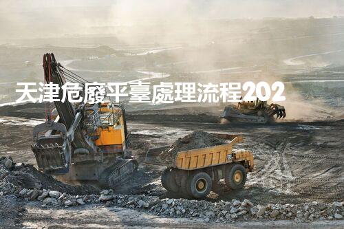 天津危廢平臺處理流程2023年最新危險廢棄物處理的專業(yè)之道？